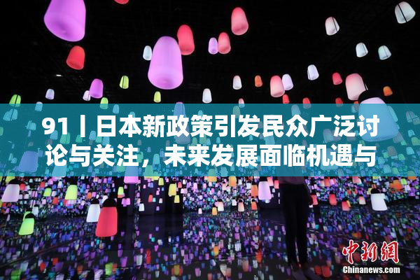 91丨日本新政策引发民众广泛讨论与关注，未来发展面临机遇与挑战