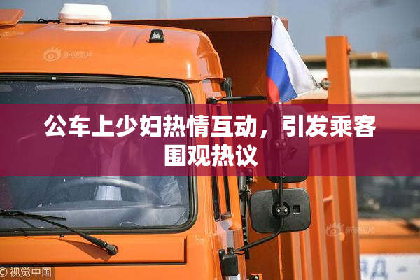 公车上少妇热情互动，引发乘客围观热议