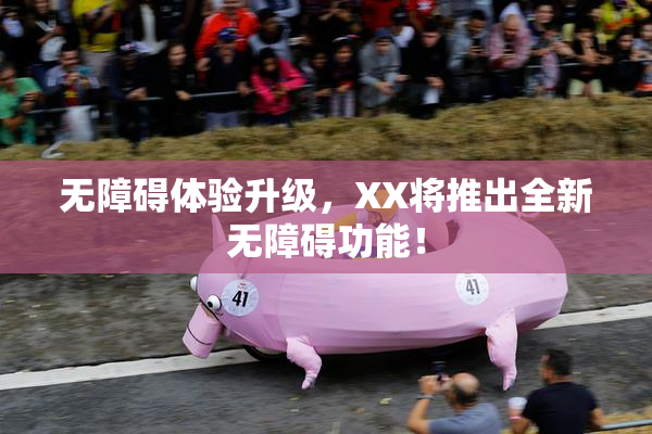 无障碍体验升级，XX将推出全新无障碍功能！