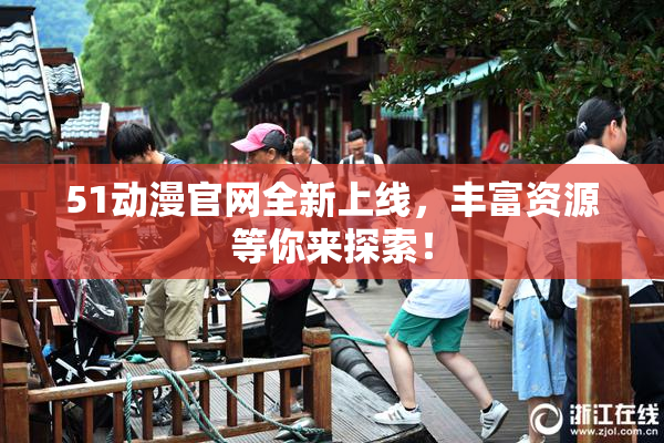 51动漫官网全新上线，丰富资源等你来探索！