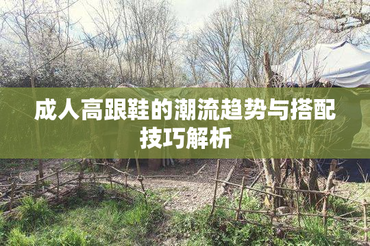 成人高跟鞋的潮流趋势与搭配技巧解析