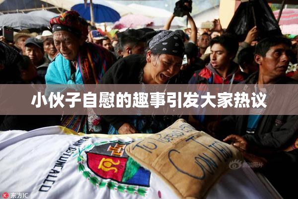 小伙子自慰的趣事引发大家热议