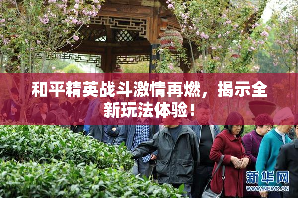 和平精英战斗激情再燃，揭示全新玩法体验！