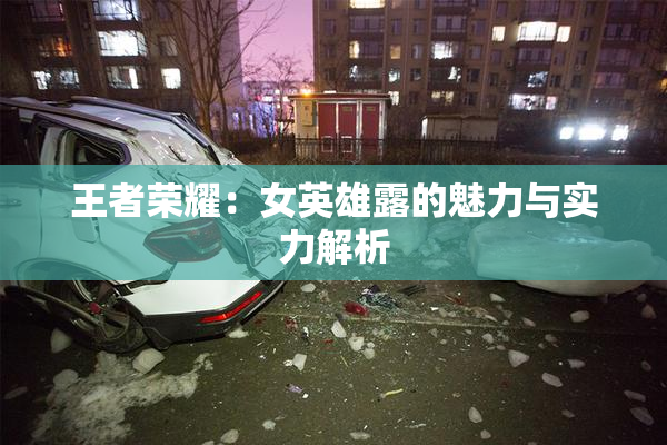 王者荣耀：女英雄露的魅力与实力解析