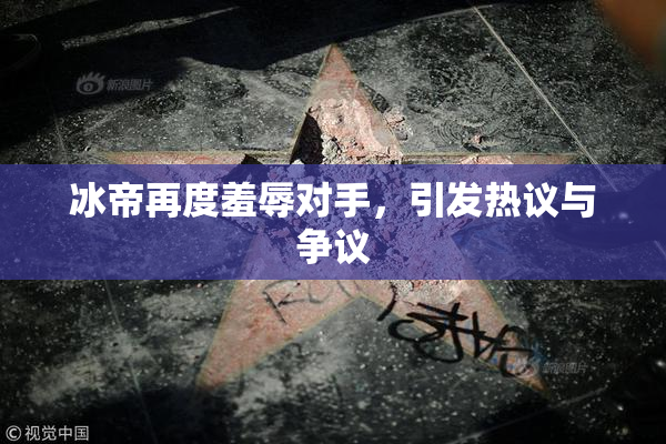 冰帝再度羞辱对手，引发热议与争议