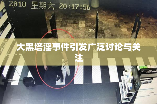 大黑塔淫事件引发广泛讨论与关注