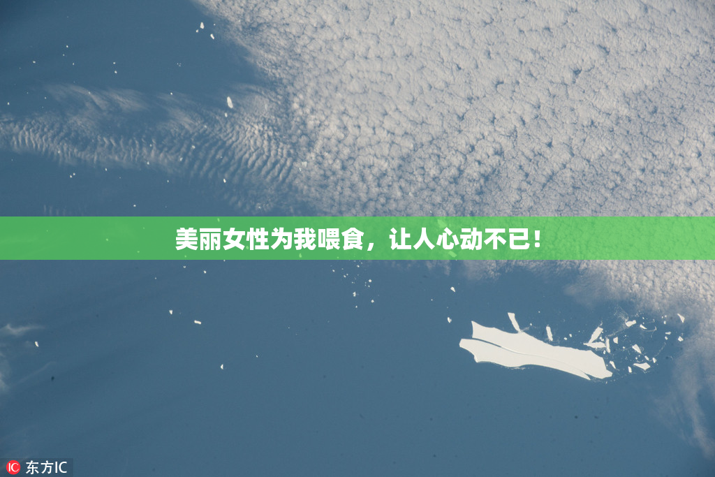 美丽女性为我喂食，让人心动不已！