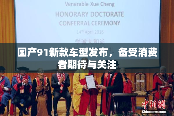 国产91新款车型发布，备受消费者期待与关注