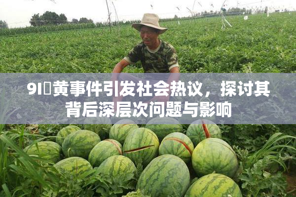 9I婬黄事件引发社会热议，探讨其背后深层次问题与影响