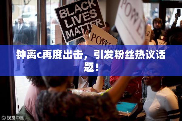 钟离c再度出击，引发粉丝热议话题！