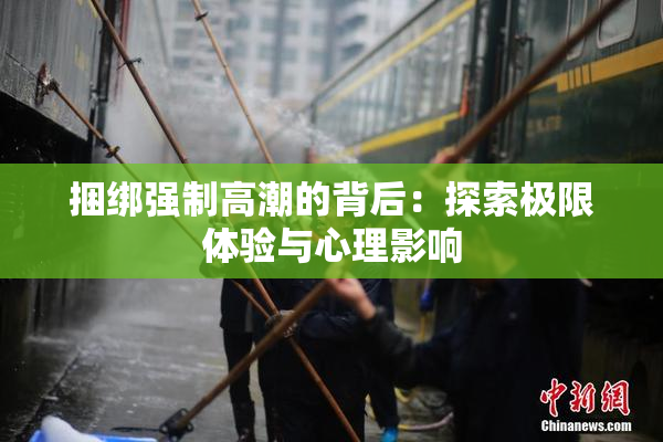捆绑强制高潮的背后：探索极限体验与心理影响