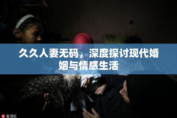 久久人妻无码，深度探讨现代婚姻与情感生活