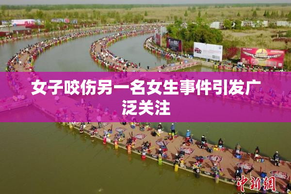 女子咬伤另一名女生事件引发广泛关注