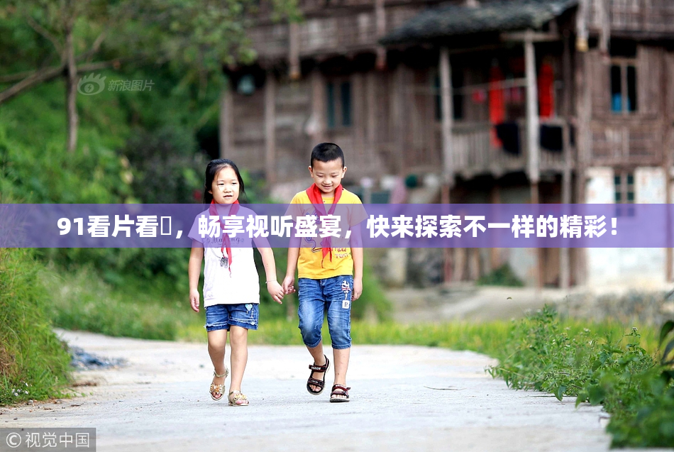 91看片看婬，畅享视听盛宴，快来探索不一样的精彩！