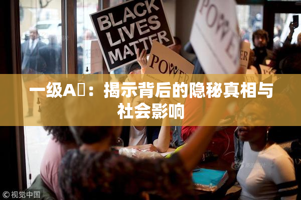 一级A婬：揭示背后的隐秘真相与社会影响