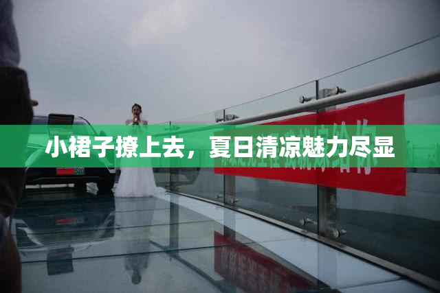 小裙子撩上去，夏日清凉魅力尽显