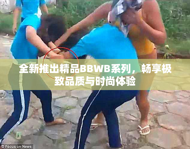 全新推出精品BBWB系列，畅享极致品质与时尚体验