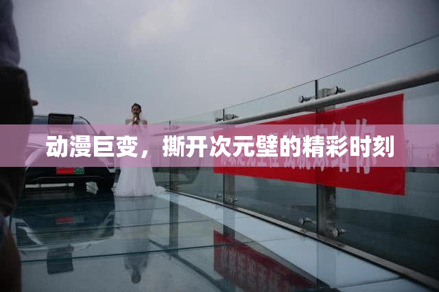 动漫巨变，撕开次元壁的精彩时刻