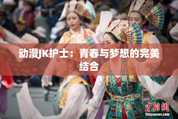 动漫JK护士：青春与梦想的完美结合