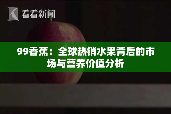 99香蕉：全球热销水果背后的市场与营养价值分析