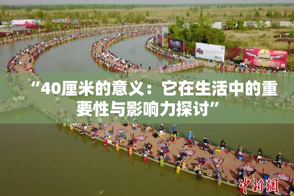 “40厘米的意义：它在生活中的重要性与影响力探讨”