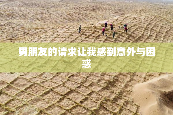 男朋友的请求让我感到意外与困惑