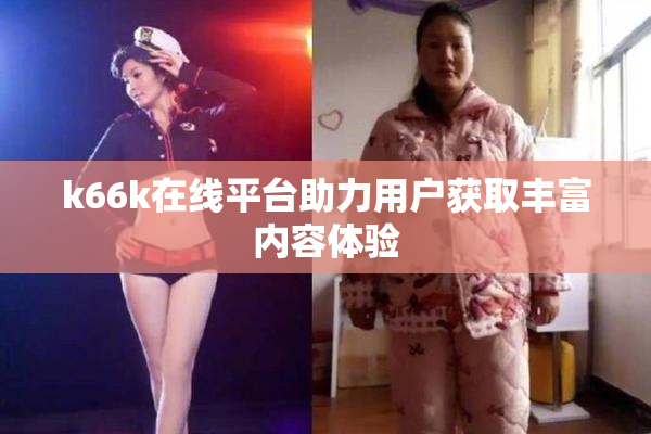 k66k在线平台助力用户获取丰富内容体验