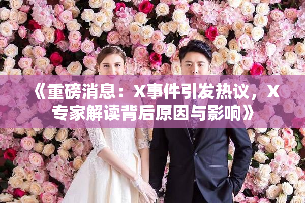《重磅消息：X事件引发热议，X专家解读背后原因与影响》