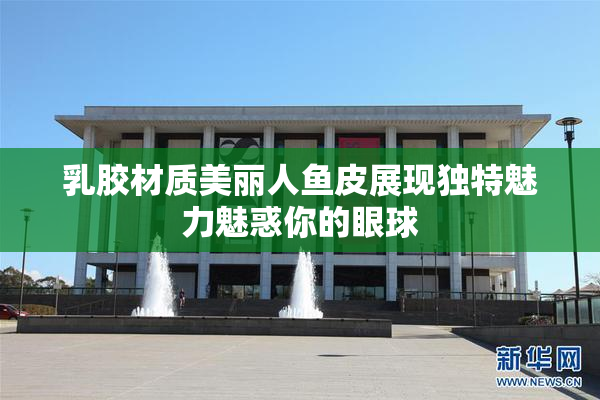 乳胶材质美丽人鱼皮展现独特魅力魅惑你的眼球