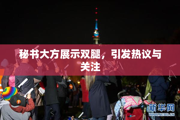 秘书大方展示双腿，引发热议与关注