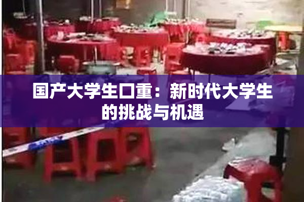 国产大学生囗重：新时代大学生的挑战与机遇