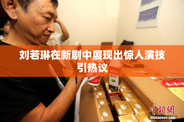 刘若琳在新剧中展现出惊人演技引热议