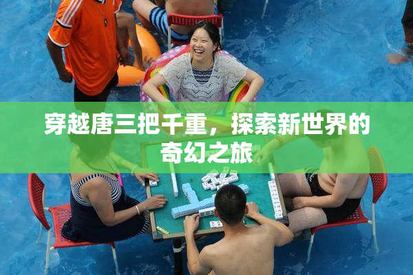 穿越唐三把千重，探索新世界的奇幻之旅