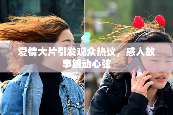 爱情大片引发观众热议，感人故事触动心弦