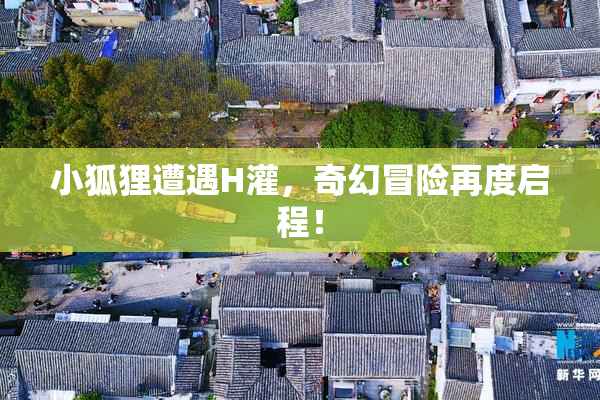 小狐狸遭遇H灌，奇幻冒险再度启程！