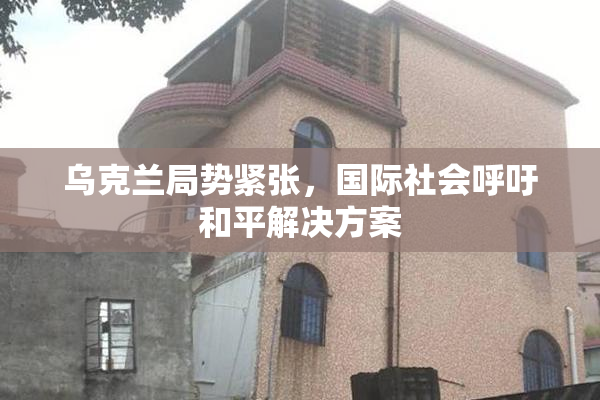乌克兰局势紧张，国际社会呼吁和平解决方案