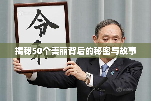 揭秘50个美丽背后的秘密与故事