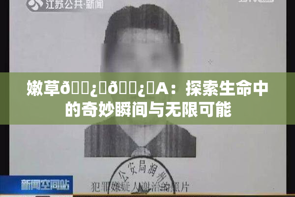 嫩草🌿‌🌿‌A：探索生命中的奇妙瞬间与无限可能