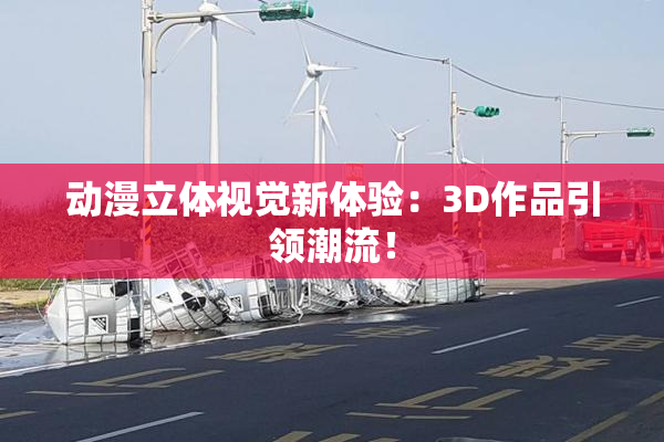 动漫立体视觉新体验：3D作品引领潮流！