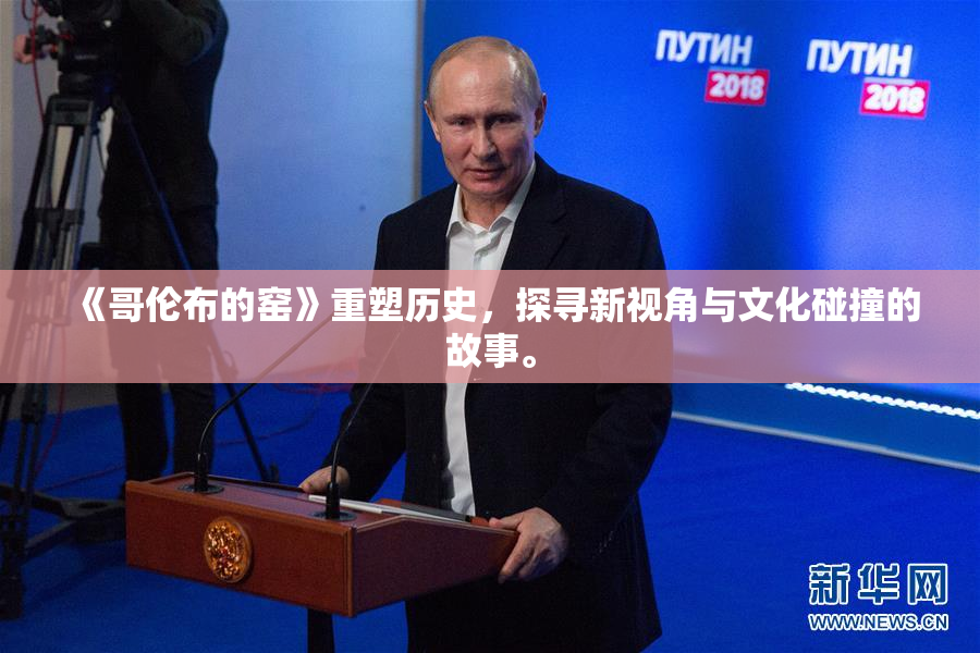 《哥伦布的窑》重塑历史，探寻新视角与文化碰撞的故事。