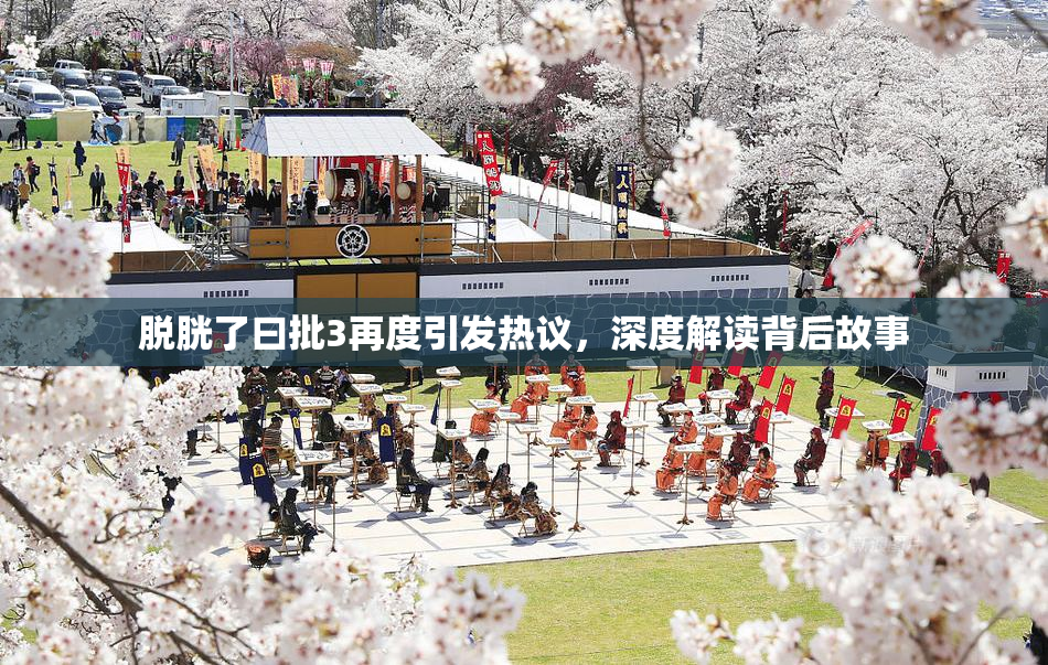 脱胱了曰批3再度引发热议，深度解读背后故事