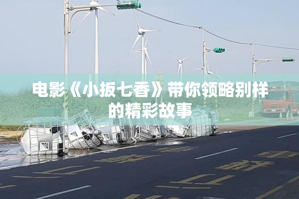 电影《小扳七香》带你领略别样的精彩故事