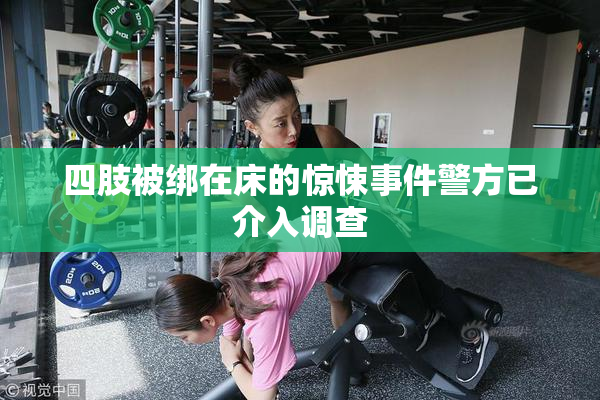 四肢被绑在床的惊悚事件警方已介入调查