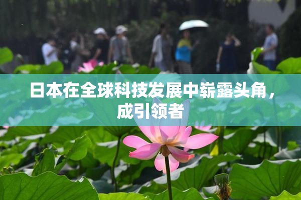 日本在全球科技发展中崭露头角，成引领者
