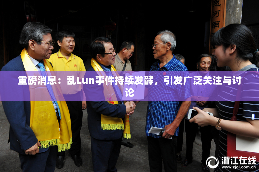 重磅消息：乱Lun事件持续发酵，引发广泛关注与讨论