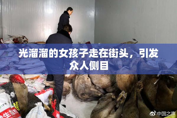 光溜溜的女孩子走在街头，引发众人侧目