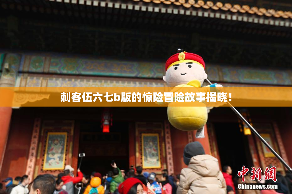 刺客伍六七b版的惊险冒险故事揭晓！