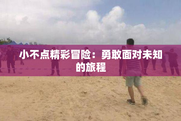 小不点精彩冒险：勇敢面对未知的旅程