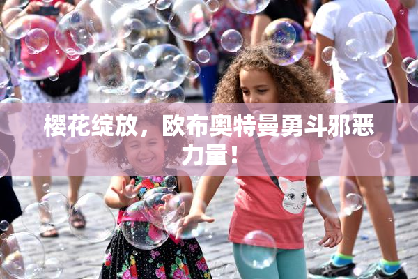 樱花绽放，欧布奥特曼勇斗邪恶力量！