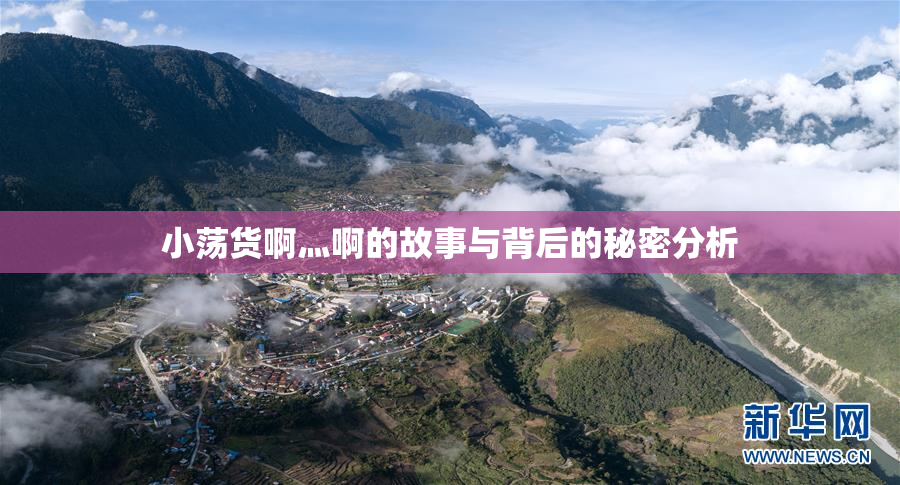 小荡货啊灬啊的故事与背后的秘密分析